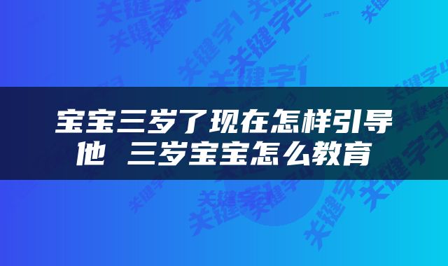 宝宝三岁了现在怎样引导他 三岁宝宝怎么教育