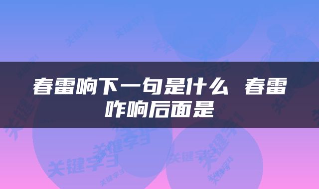 春雷响下一句是什么 春雷咋响后面是