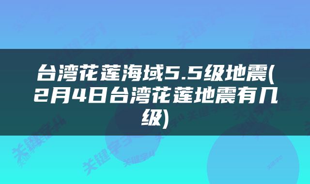 台湾花莲海域5.5级地震(2月4日台湾花莲地震有几级)