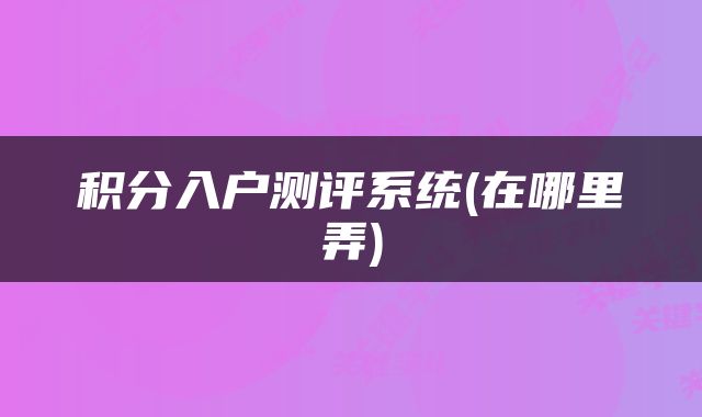 积分入户测评系统(在哪里弄)