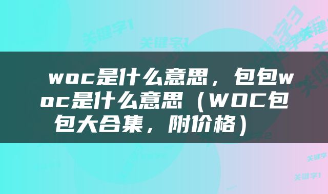  woc是什么意思，包包woc是什么意思（WOC包包大合集，附价格） 