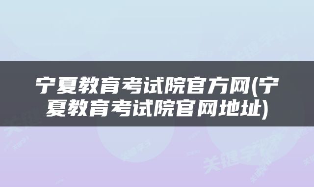 宁夏教育考试院官方网(宁夏教育考试院官网地址)
