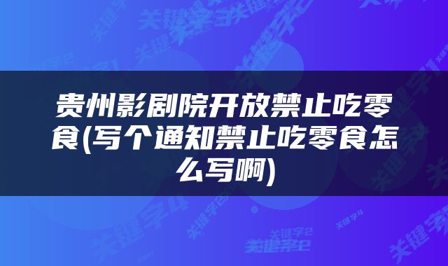 贵州影剧院开放禁止吃零食(写个通知禁止吃零食怎么写啊)