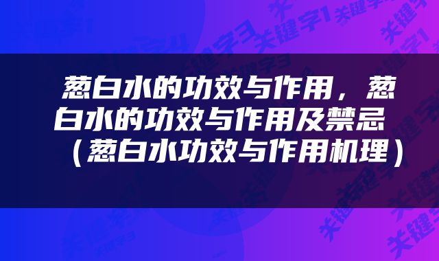  葱白水的功效与作用，葱白水的功效与作用及禁忌（葱白水功效与作用机理） 