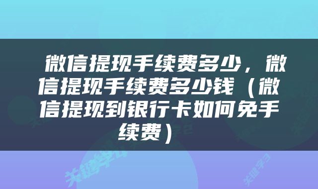  微信提现手续费多少，微信提现手续费多少钱（微信提现到银行卡如何免手续费） 