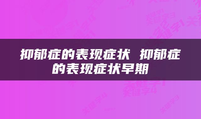 抑郁症的表现症状 抑郁症的表现症状早期