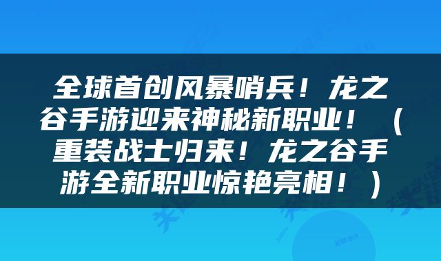 全球首创风暴哨兵！龙之谷手游迎来神秘新职业！（重装战士归来！龙之谷手游全新职业惊艳亮相！）