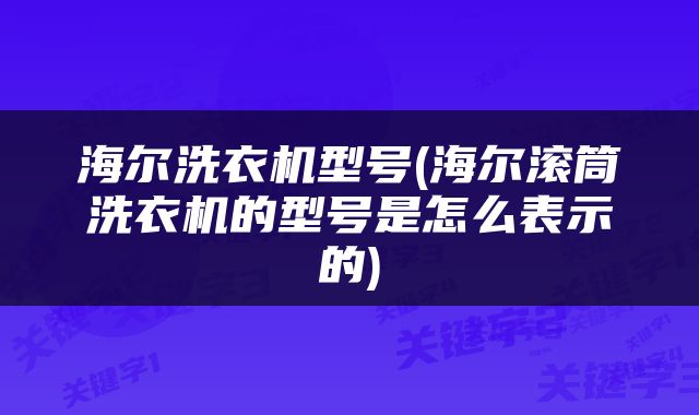 海尔洗衣机型号(海尔滚筒洗衣机的型号是怎么表示的)