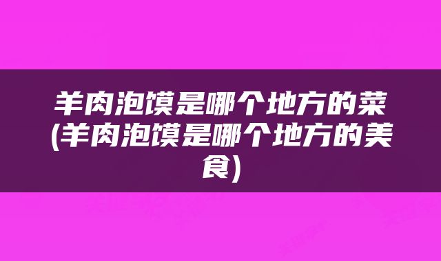 羊肉泡馍是哪个地方的菜(羊肉泡馍是哪个地方的美食)