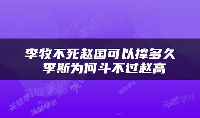 李牧不死赵国可以撑多久 李斯为何斗不过赵高