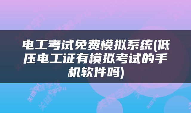 电工考试免费模拟系统(低压电工证有模拟考试的手机软件吗)