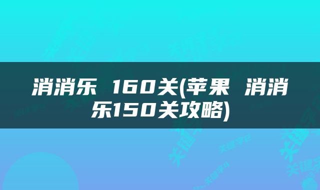 消消乐 160关(苹果 消消乐150关攻略)
