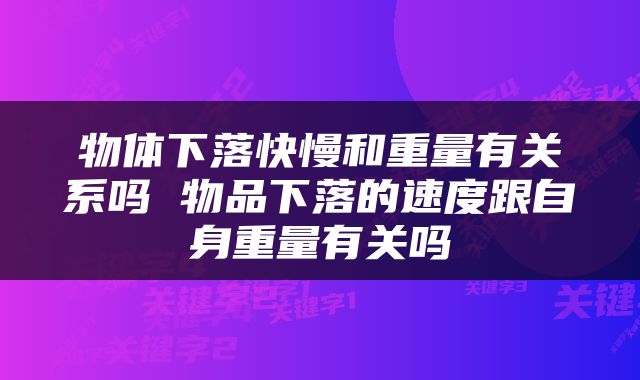 物体下落快慢和重量有关系吗 物品下落的速度跟自身重量有关吗
