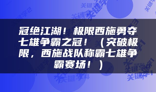 冠绝江湖！极限西施勇夺七雄争霸之冠！（突破极限，西施战队称霸七雄争霸赛场！）