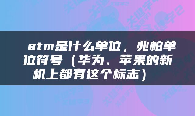  atm是什么单位，兆帕单位符号（华为、苹果的新机上都有这个标志） 