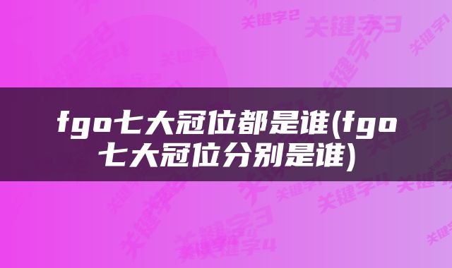 fgo七大冠位都是谁(fgo七大冠位分别是谁)