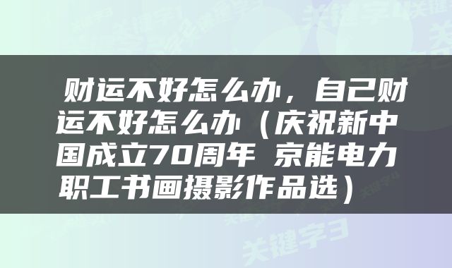  财运不好怎么办，自己财运不好怎么办（庆祝新中国成立70周年│京能电力职工书画摄影作品选） 