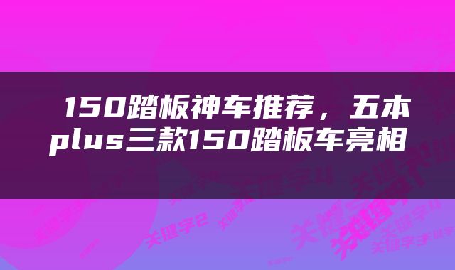  150踏板神车推荐，五本plus三款150踏板车亮相 