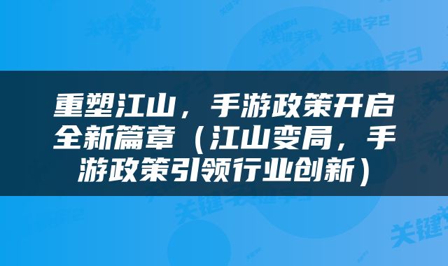 重塑江山，手游政策开启全新篇章（江山变局，手游政策引领行业创新）