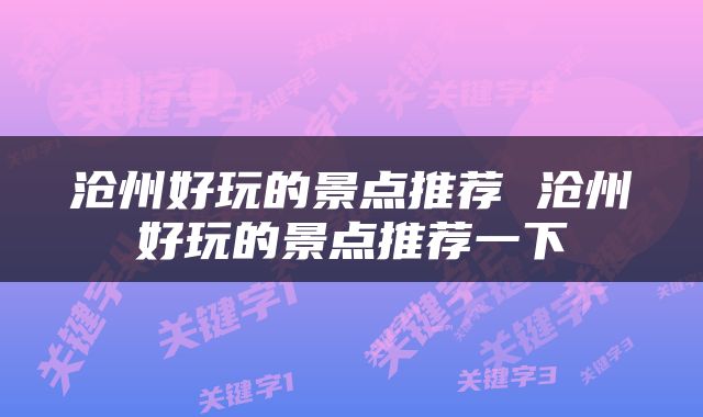 沧州好玩的景点推荐 沧州好玩的景点推荐一下