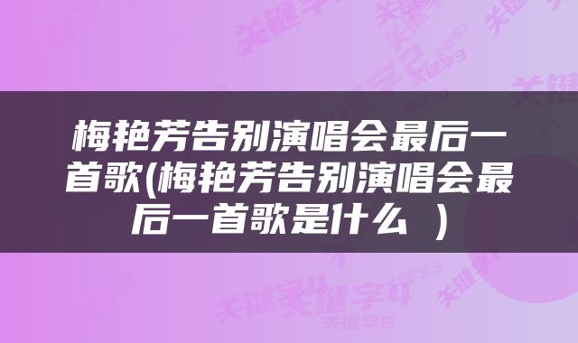 梅艳芳告别演唱会最后一首歌(梅艳芳告别演唱会最后一首歌是什么 )