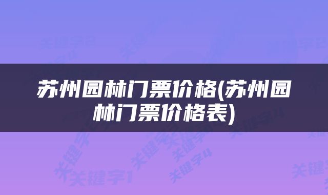 苏州园林门票价格(苏州园林门票价格表)