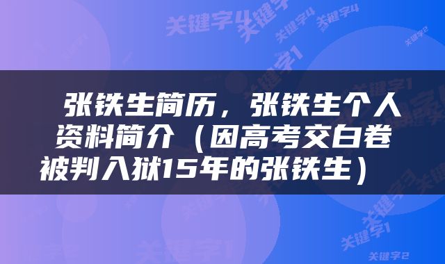  张铁生简历，张铁生个人资料简介（因高考交白卷被判入狱15年的张铁生） 