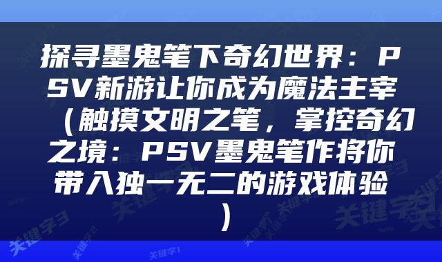探寻墨鬼笔下奇幻世界：PSV新游让你成为魔法主宰（触摸文明之笔，掌控奇幻之境：PSV墨鬼笔作将你带入独一无二的游戏体验）