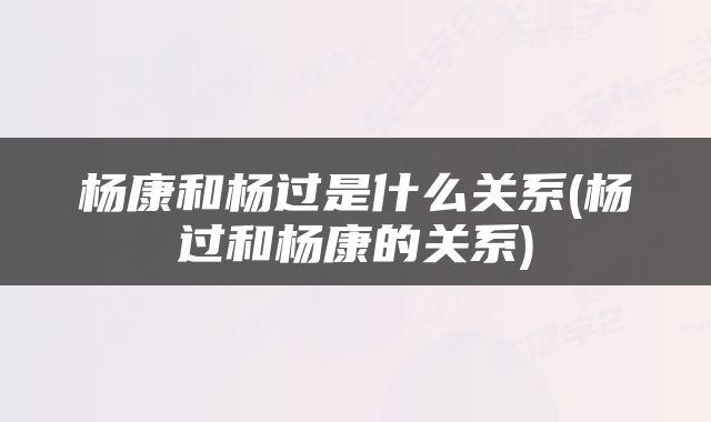 杨康和杨过是什么关系(杨过和杨康的关系)