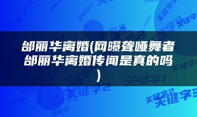 邰丽华离婚(网曝聋哑舞者邰丽华离婚传闻是真的吗)