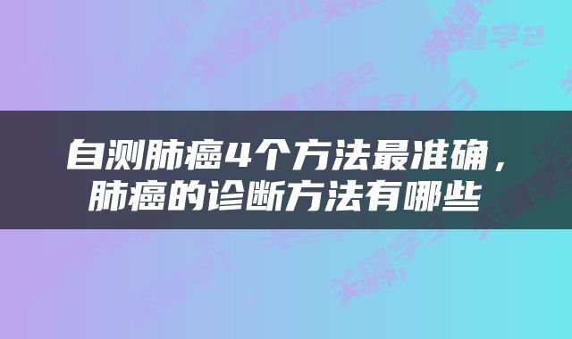 自测肺癌4个方法最准确，肺癌的诊断方法有哪些