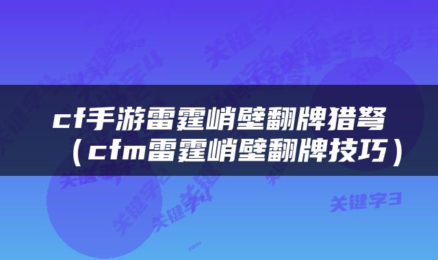 cf手游雷霆峭壁翻牌猎弩（cfm雷霆峭壁翻牌技巧）