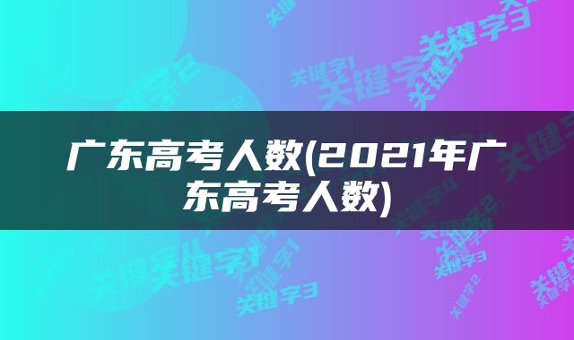 广东高考人数(2021年广东高考人数)