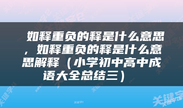  如释重负的释是什么意思，如释重负的释是什么意思解释（小学初中高中成语大全总结三） 