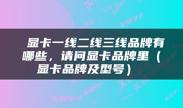  显卡一线二线三线品牌有哪些，请问显卡品牌里（显卡品牌及型号） 