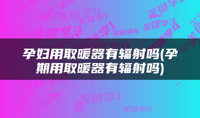 孕妇用取暖器有辐射吗(孕期用取暖器有辐射吗)