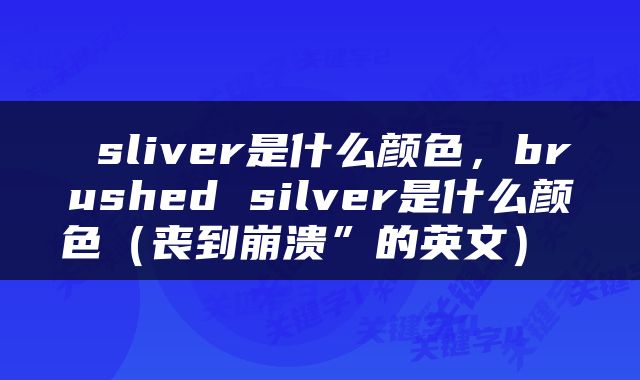  sliver是什么颜色，brushed silver是什么颜色（丧到崩溃”的英文） 