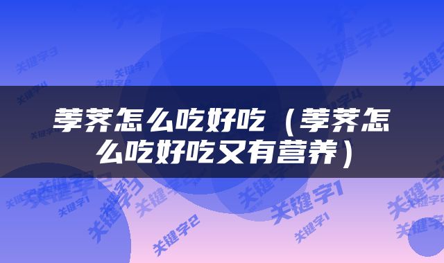 荸荠怎么吃好吃（荸荠怎么吃好吃又有营养）