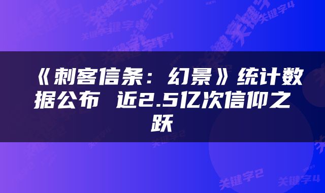 《刺客信条：幻景》统计数据公布 近2.5亿次信仰之跃