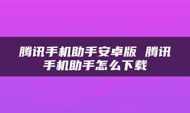 腾讯手机助手安卓版 腾讯手机助手怎么下载