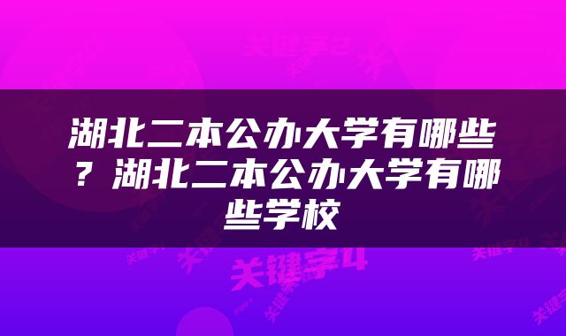 湖北二本公办大学有哪些？湖北二本公办大学有哪些学校