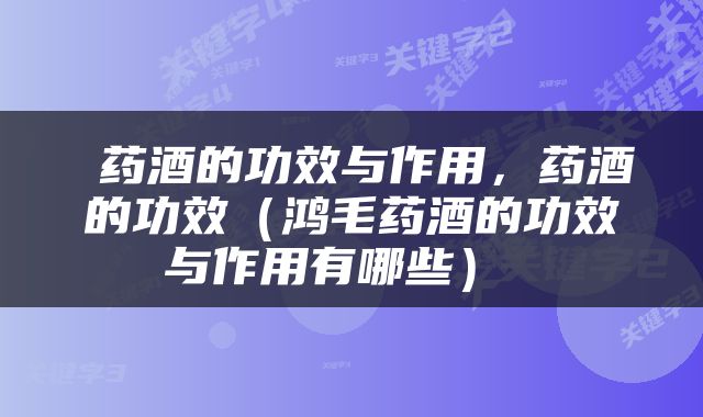  药酒的功效与作用，药酒的功效（鸿毛药酒的功效与作用有哪些） 