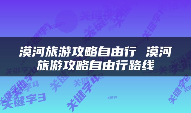 漠河旅游攻略自由行 漠河旅游攻略自由行路线