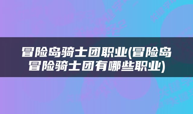 冒险岛骑士团职业(冒险岛冒险骑士团有哪些职业)