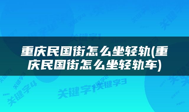 重庆民国街怎么坐轻轨(重庆民国街怎么坐轻轨车)