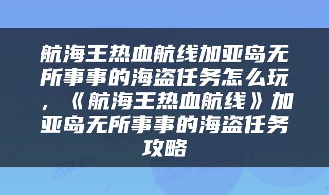 航海王热血航线加亚岛无所事事的海盗任务怎么玩，《航海王热血航线》加亚岛无所事事的海盗任务攻略