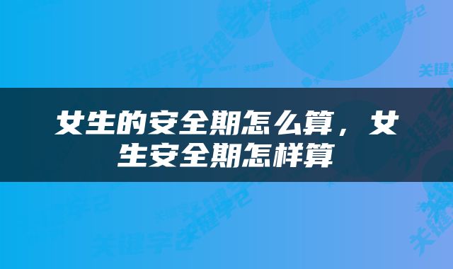 女生的安全期怎么算，女生安全期怎样算