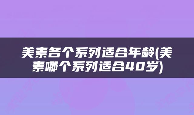美素各个系列适合年龄(美素哪个系列适合40岁)