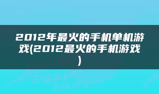 2012年最火的手机单机游戏(2012最火的手机游戏)