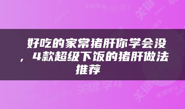  好吃的家常猪肝你学会没，4款超级下饭的猪肝做法推荐 